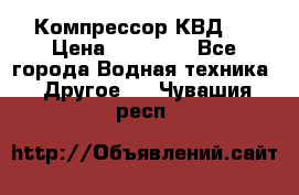 Компрессор КВД . › Цена ­ 45 000 - Все города Водная техника » Другое   . Чувашия респ.